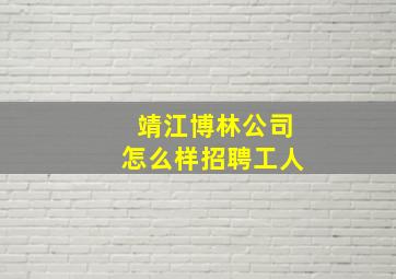 靖江博林公司怎么样招聘工人