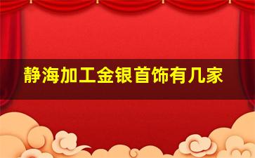 静海加工金银首饰有几家