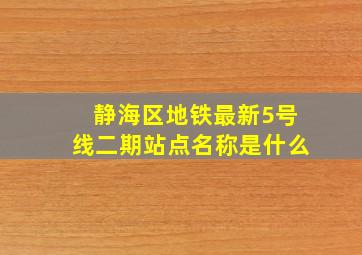 静海区地铁最新5号线二期站点名称是什么