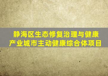 静海区生态修复治理与健康产业城市主动健康综合体项目