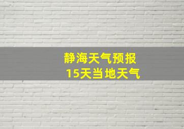 静海天气预报15天当地天气