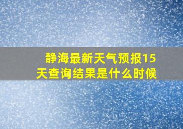 静海最新天气预报15天查询结果是什么时候