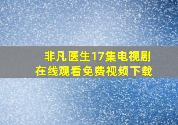 非凡医生17集电视剧在线观看免费视频下载