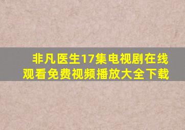 非凡医生17集电视剧在线观看免费视频播放大全下载