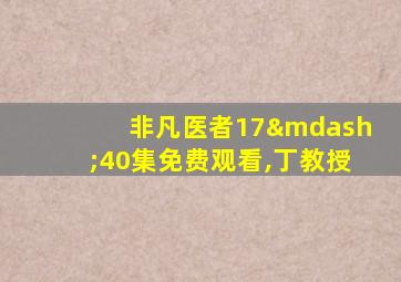 非凡医者17—40集免费观看,丁教授