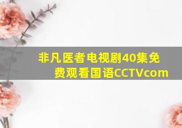 非凡医者电视剧40集免费观看国语CCTVcom