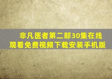 非凡医者第二部30集在线观看免费视频下载安装手机版