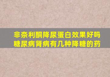 非奈利酮降尿蛋白效果好吗糖尿病肾病有几种降糖的药