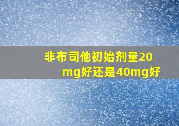 非布司他初始剂量20mg好还是40mg好