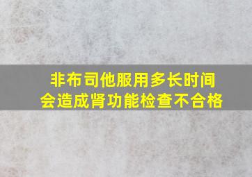 非布司他服用多长时间会造成肾功能检查不合格