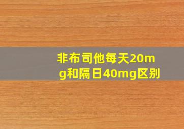 非布司他每天20mg和隔日40mg区别