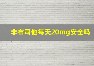 非布司他每天20mg安全吗