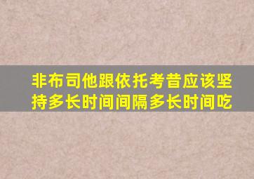 非布司他跟依托考昔应该坚持多长时间间隔多长时间吃