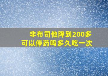 非布司他降到200多可以停药吗多久吃一次