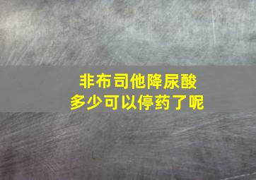 非布司他降尿酸多少可以停药了呢