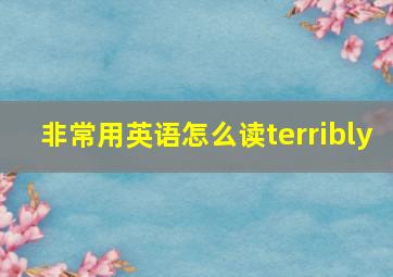 非常用英语怎么读terribly