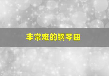 非常难的钢琴曲