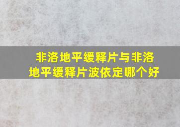 非洛地平缓释片与非洛地平缓释片波依定哪个好