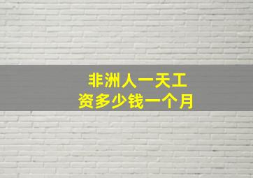 非洲人一天工资多少钱一个月