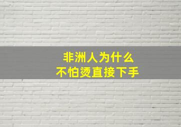 非洲人为什么不怕烫直接下手