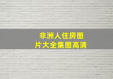 非洲人住房图片大全集图高清