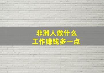 非洲人做什么工作赚钱多一点