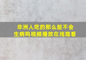 非洲人吃的那么脏不会生病吗视频播放在线观看