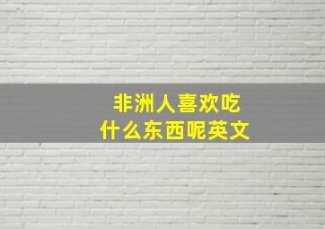 非洲人喜欢吃什么东西呢英文