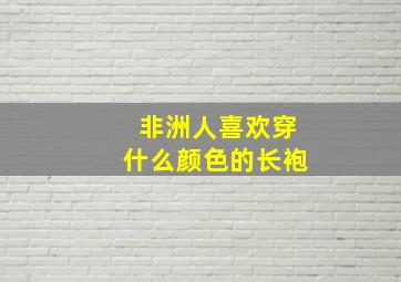 非洲人喜欢穿什么颜色的长袍