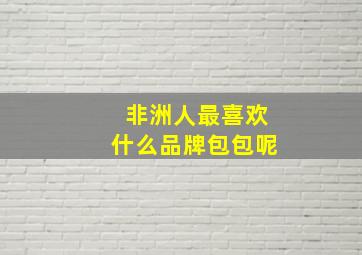 非洲人最喜欢什么品牌包包呢