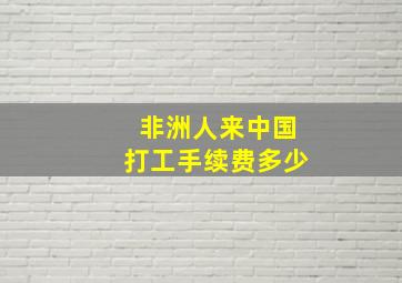 非洲人来中国打工手续费多少