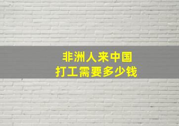 非洲人来中国打工需要多少钱