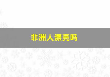 非洲人漂亮吗