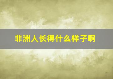 非洲人长得什么样子啊