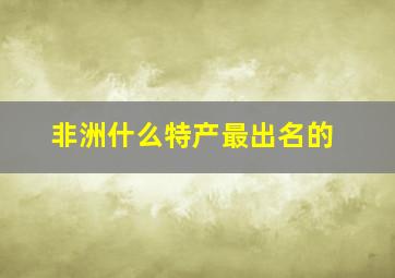 非洲什么特产最出名的