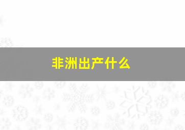 非洲出产什么