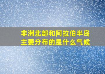 非洲北部和阿拉伯半岛主要分布的是什么气候