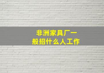 非洲家具厂一般招什么人工作