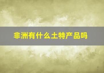 非洲有什么土特产品吗