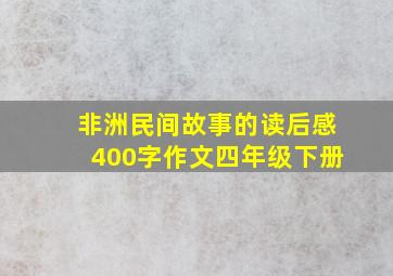 非洲民间故事的读后感400字作文四年级下册