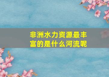 非洲水力资源最丰富的是什么河流呢