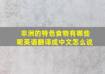 非洲的特色食物有哪些呢英语翻译成中文怎么说