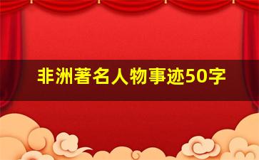 非洲著名人物事迹50字