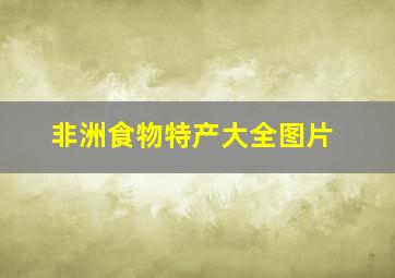 非洲食物特产大全图片