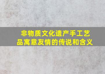 非物质文化遗产手工艺品寓意友情的传说和含义