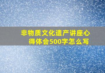 非物质文化遗产讲座心得体会500字怎么写