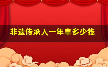 非遗传承人一年拿多少钱