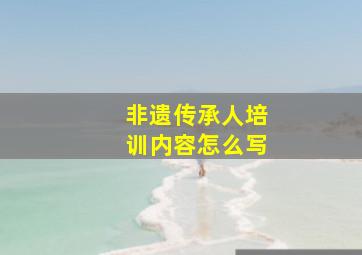 非遗传承人培训内容怎么写