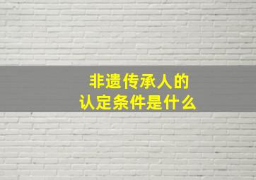 非遗传承人的认定条件是什么