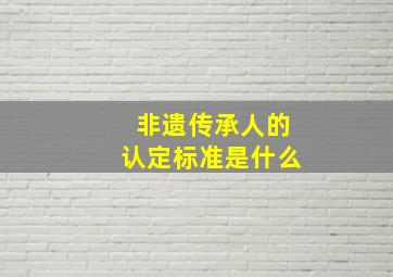 非遗传承人的认定标准是什么